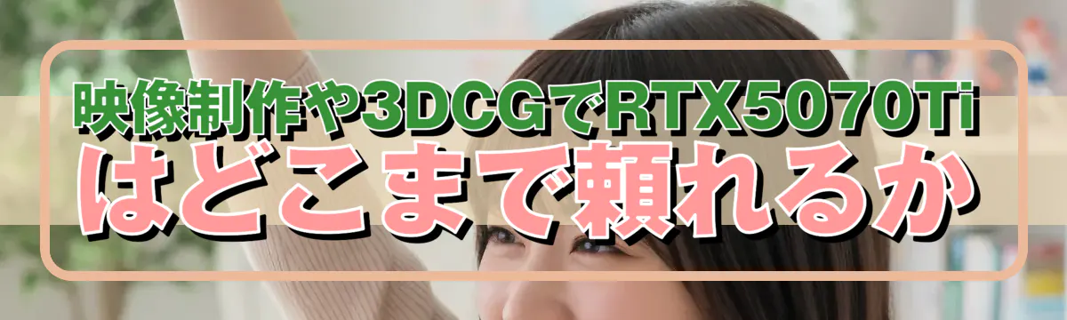 映像制作や3DCGでRTX5070Tiはどこまで頼れるか