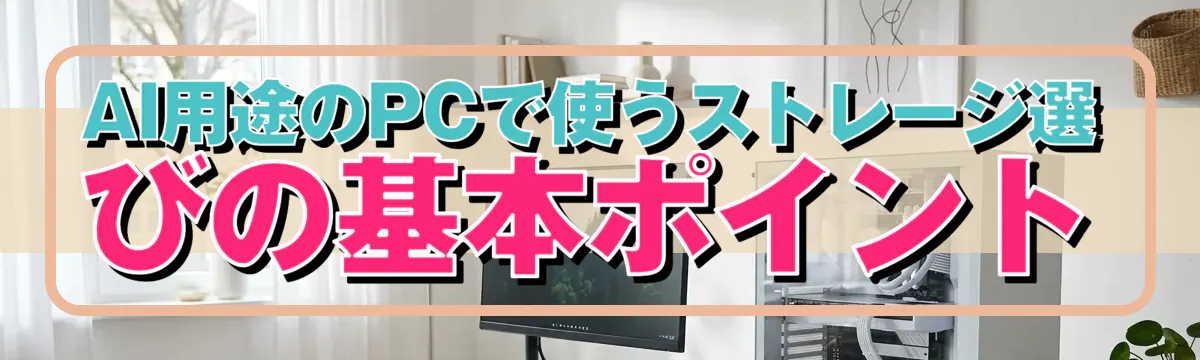 AI用途のPCで使うストレージ選びの基本ポイント