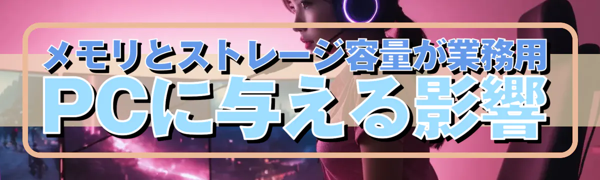 メモリとストレージ容量が業務用PCに与える影響