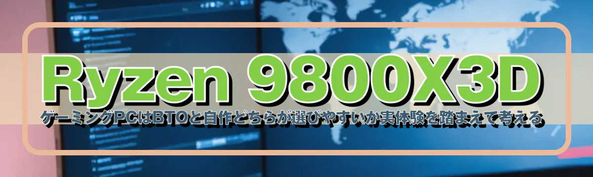 Ryzen 9800X3D ゲーミングPCはBTOと自作どちらが選びやすいか実体験を踏まえて考える