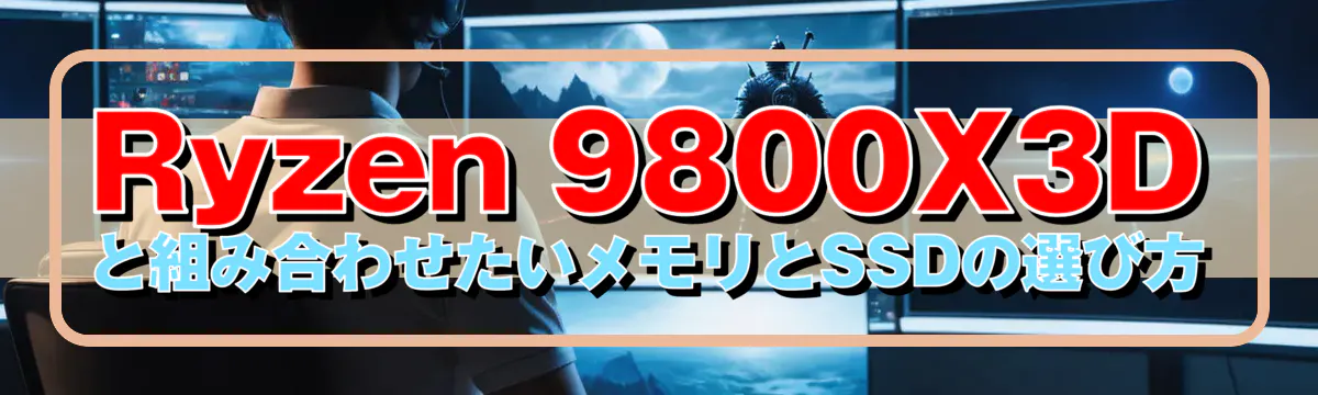 Ryzen 9800X3D と組み合わせたいメモリとSSDの選び方