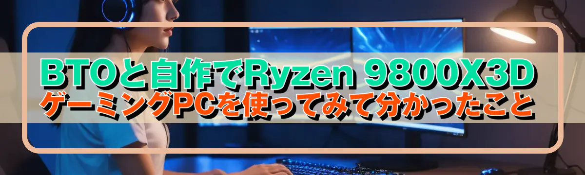 BTOと自作でRyzen 9800X3D ゲーミングPCを使ってみて分かったこと