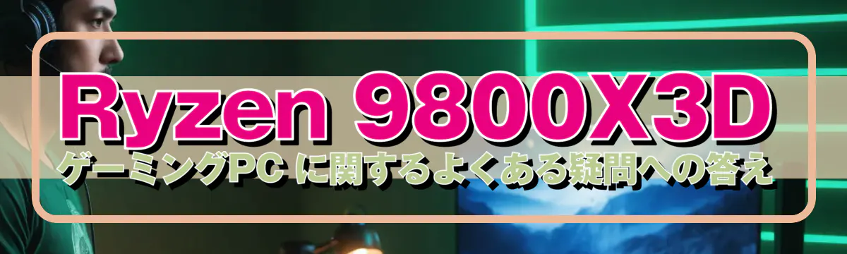 Ryzen 9800X3D ゲーミングPC に関するよくある疑問への答え