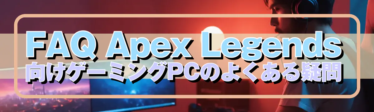 FAQ Apex Legends向けゲーミングPCのよくある疑問