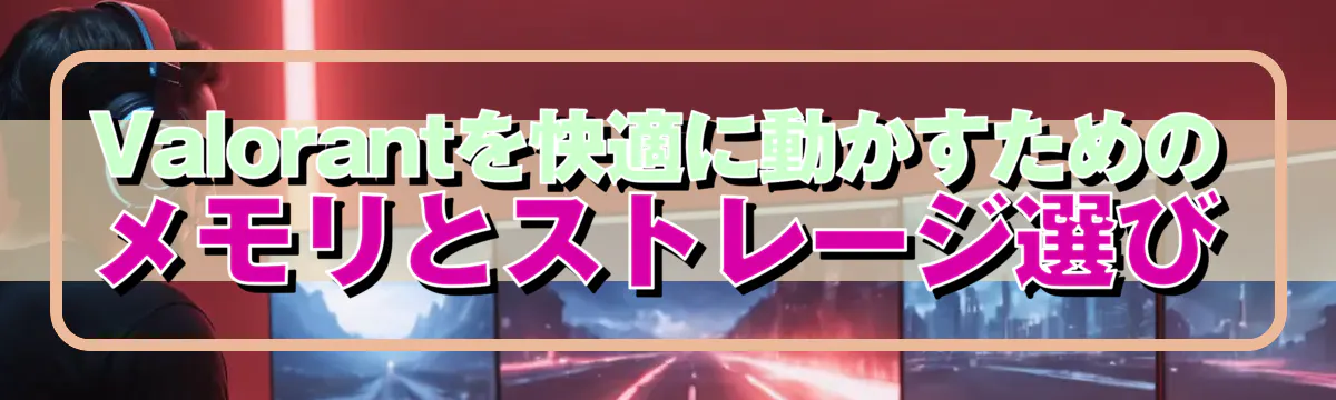 Valorantを快適に動かすためのメモリとストレージ選び