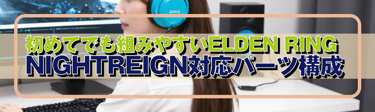 初めてでも組みやすいELDEN RING NIGHTREIGN対応パーツ構成