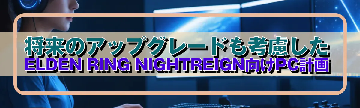 将来のアップグレードも考慮したELDEN RING NIGHTREIGN向けPC計画