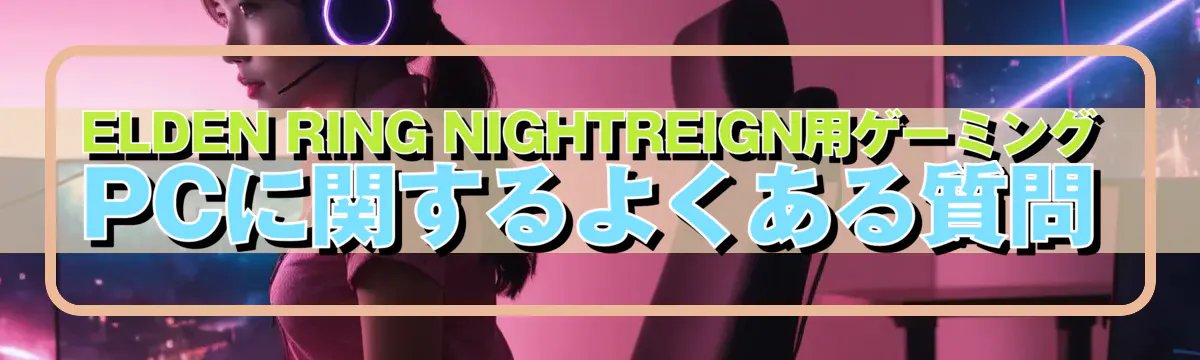 ELDEN RING NIGHTREIGN用ゲーミングPCに関するよくある質問