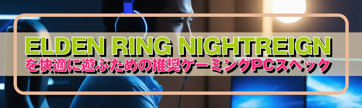ELDEN RING NIGHTREIGNを快適に遊ぶための推奨ゲーミングPCスペック