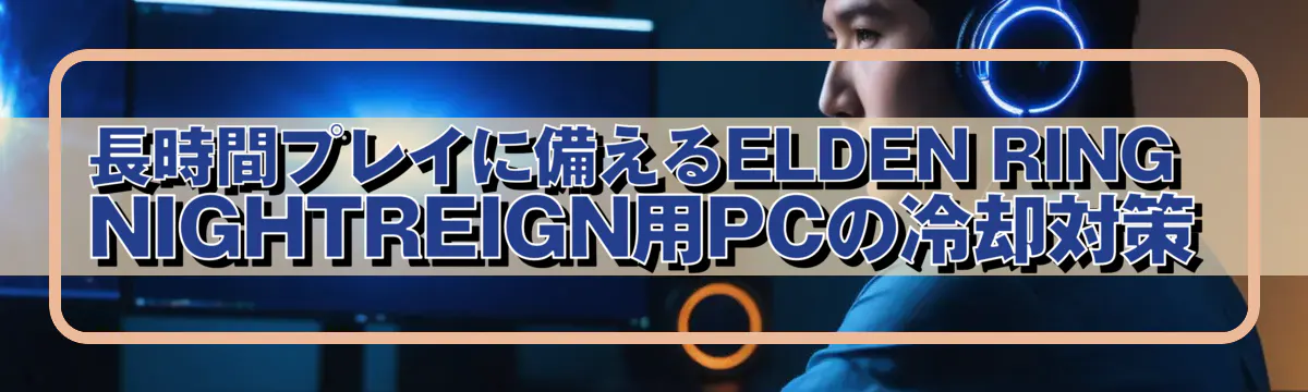 長時間プレイに備えるELDEN RING NIGHTREIGN用PCの冷却対策