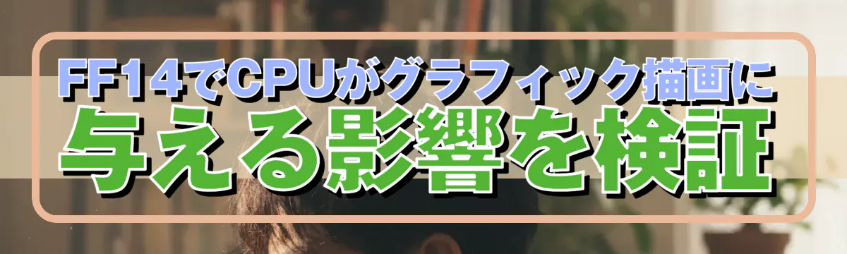 FF14でCPUがグラフィック描画に与える影響を検証