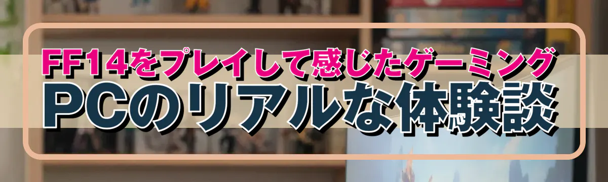 FF14をプレイして感じたゲーミングPCのリアルな体験談