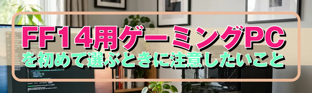 FF14用ゲーミングPCを初めて選ぶときに注意したいこと