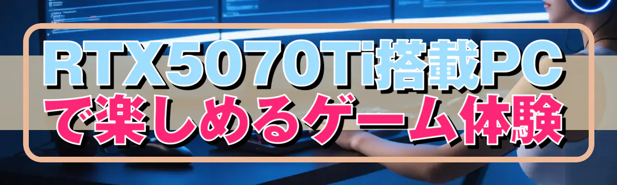 RTX5070Ti搭載PCで楽しめるゲーム体験