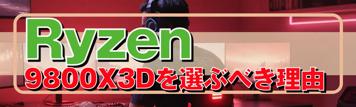 Ryzen 9800X3Dを選ぶべき理由
