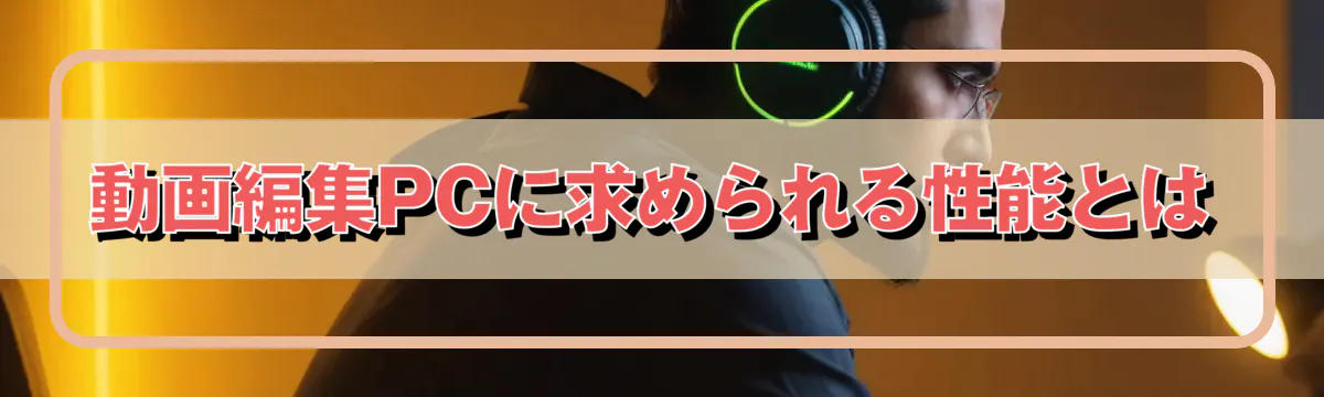 動画編集PCに求められる性能とは