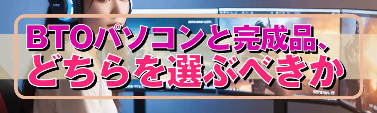BTOパソコンと完成品、どちらを選ぶべきか