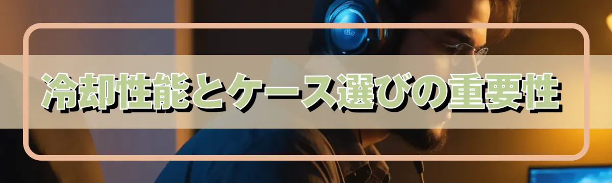 冷却性能とケース選びの重要性