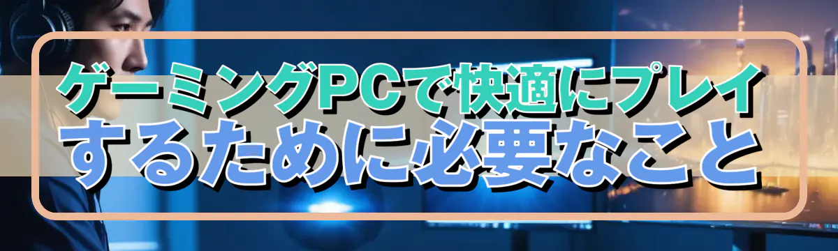 ゲーミングPCで快適にプレイするために必要なこと