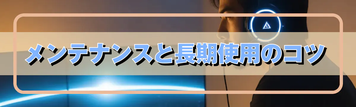 メンテナンスと長期使用のコツ
