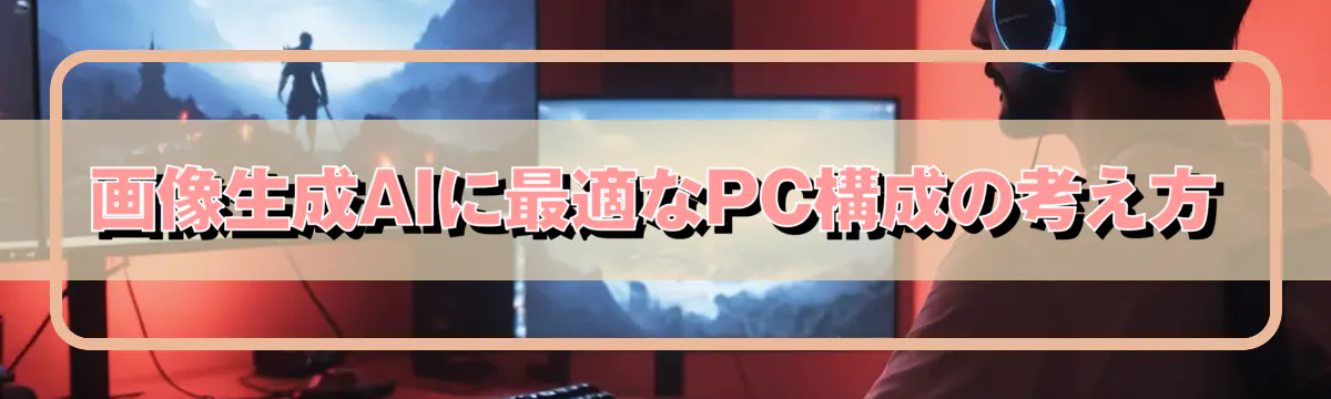 画像生成AIに最適なPC構成の考え方