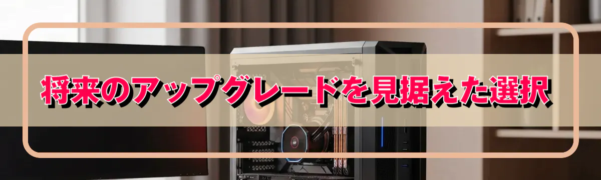 将来のアップグレードを見据えた選択