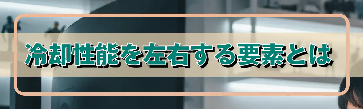 冷却性能を左右する要素とは