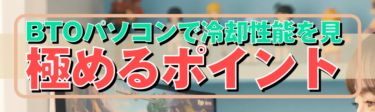 BTOパソコンで冷却性能を見極めるポイント