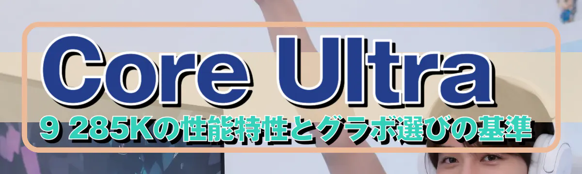 Core Ultra 9 285Kの性能特性とグラボ選びの基準