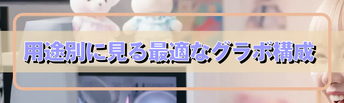 用途別に見る最適なグラボ構成