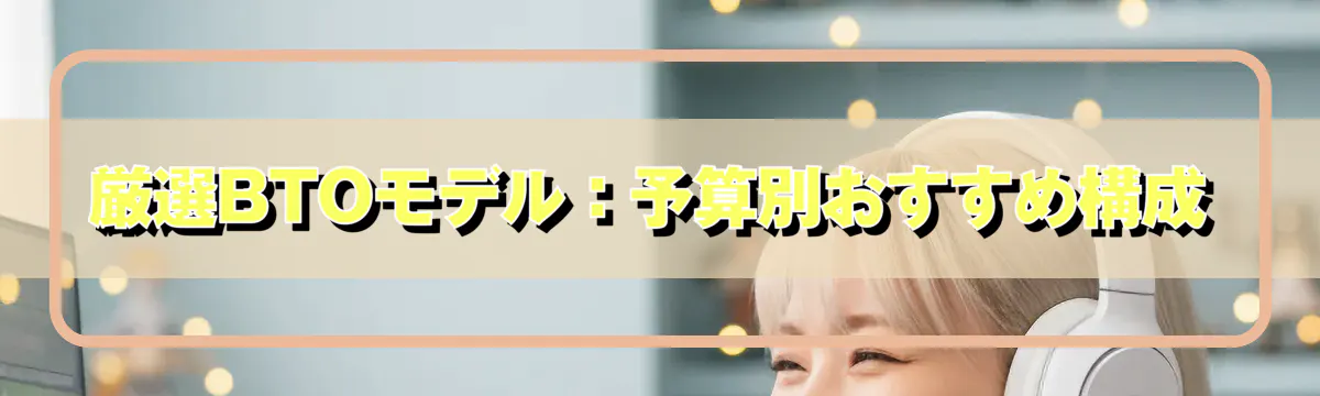 厳選BTOモデル：予算別おすすめ構成