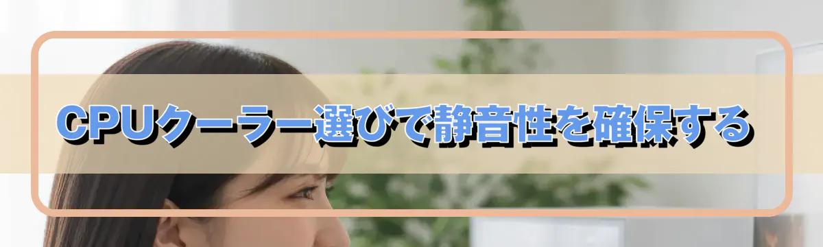 CPUクーラー選びで静音性を確保する