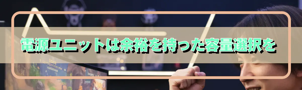 電源ユニットは余裕を持った容量選択を