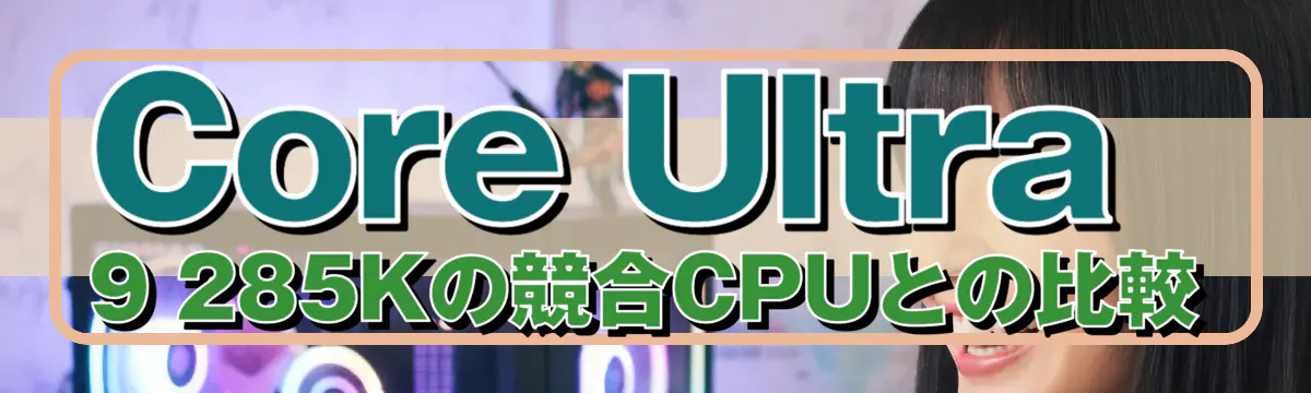 Core Ultra 9 285Kの競合CPUとの比較