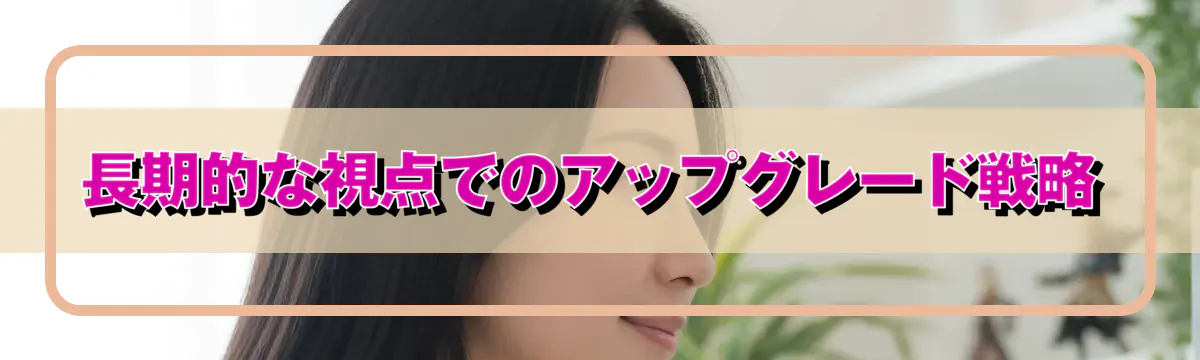 長期的な視点でのアップグレード戦略