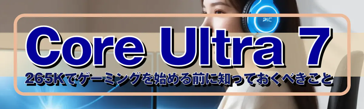 Core Ultra 7 265Kでゲーミングを始める前に知っておくべきこと