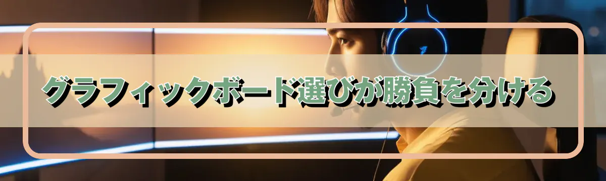 グラフィックボード選びが勝負を分ける