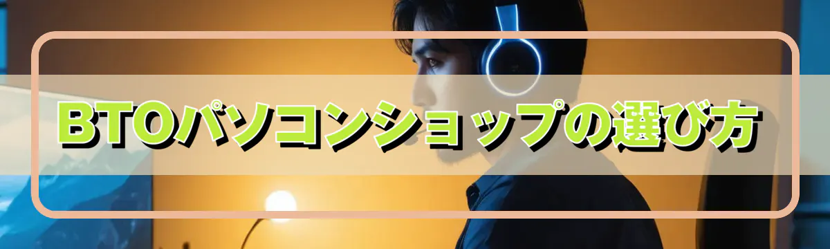 BTOパソコンショップの選び方