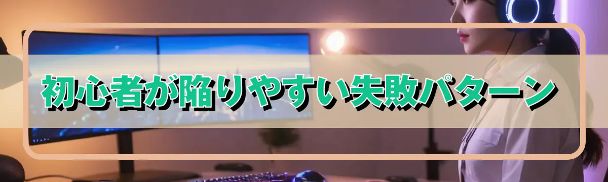 初心者が陥りやすい失敗パターン