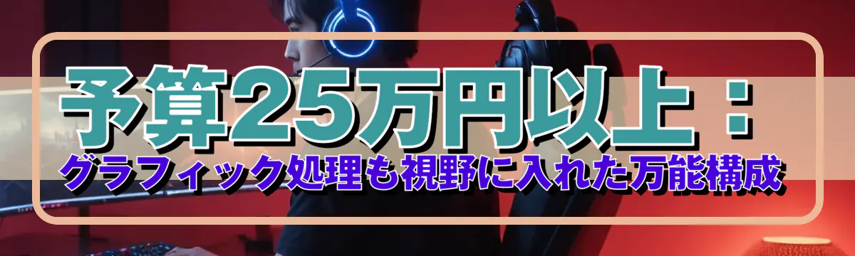 予算25万円以上：グラフィック処理も視野に入れた万能構成