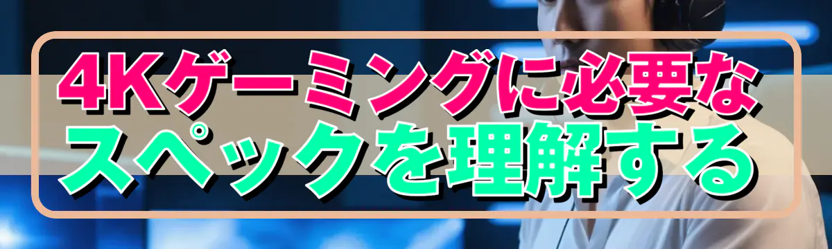 4Kゲーミングに必要なスペックを理解する