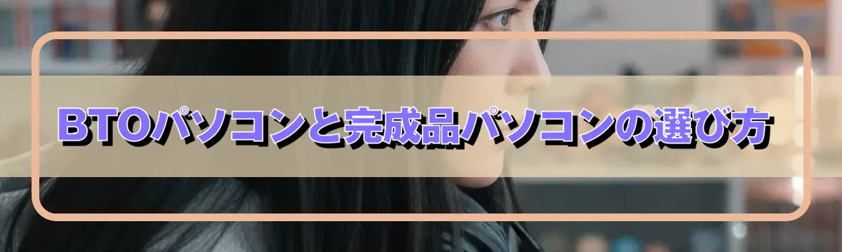 BTOパソコンと完成品パソコンの選び方