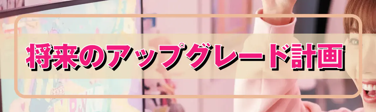 将来のアップグレード計画