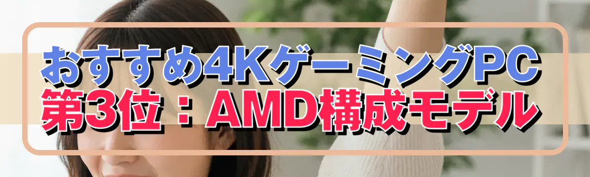 おすすめ4KゲーミングPC 第3位:AMD構成モデル