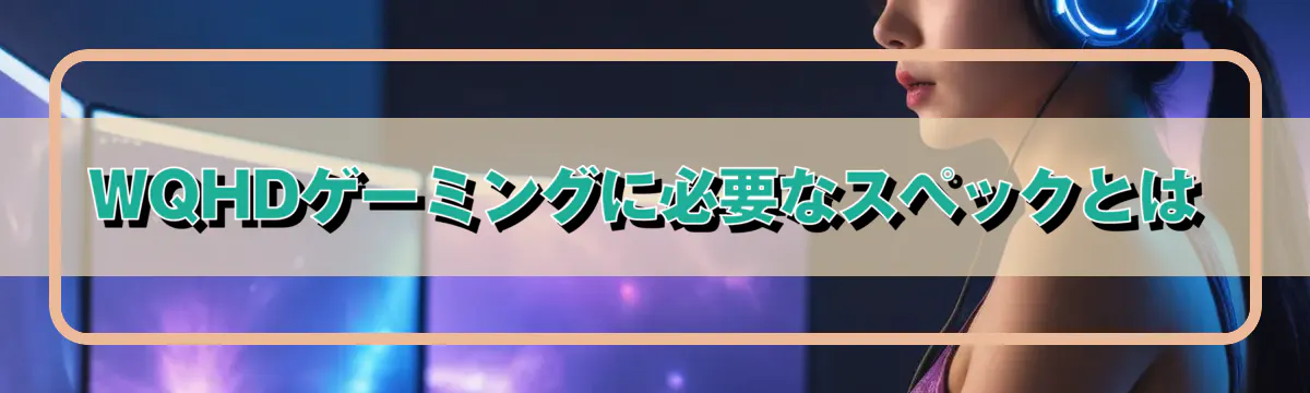 WQHDゲーミングに必要なスペックとは