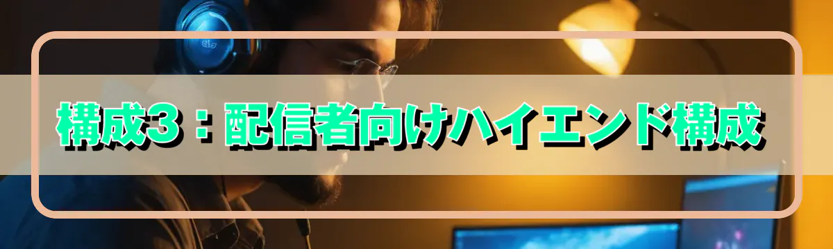 構成3：配信者向けハイエンド構成