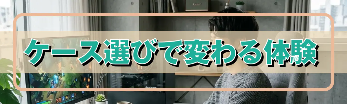 ケース選びで変わる体験