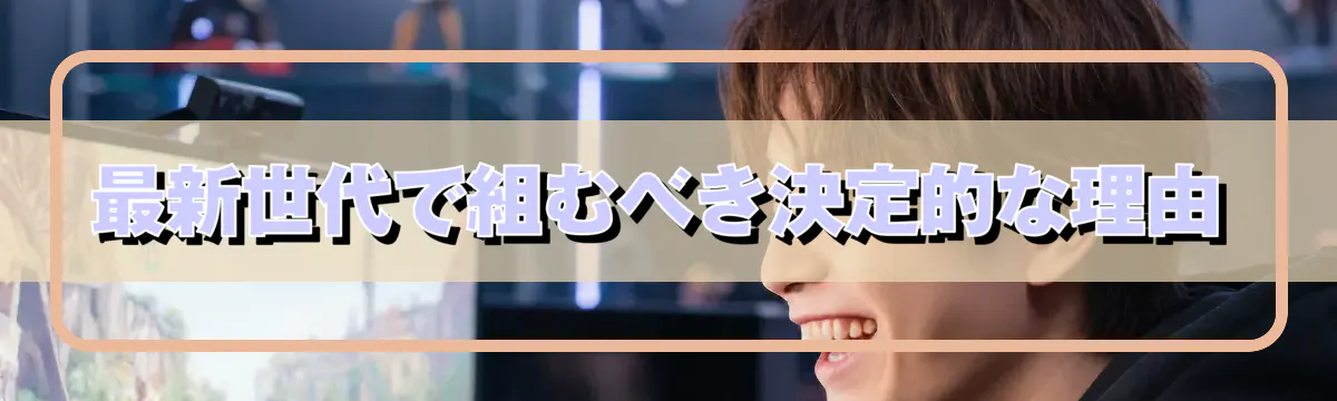 最新世代で組むべき決定的な理由