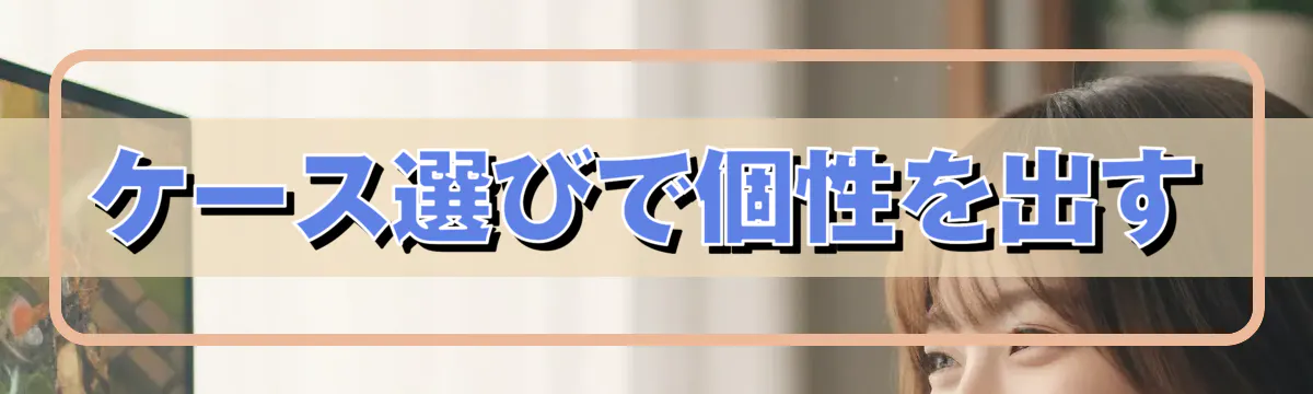 ケース選びで個性を出す