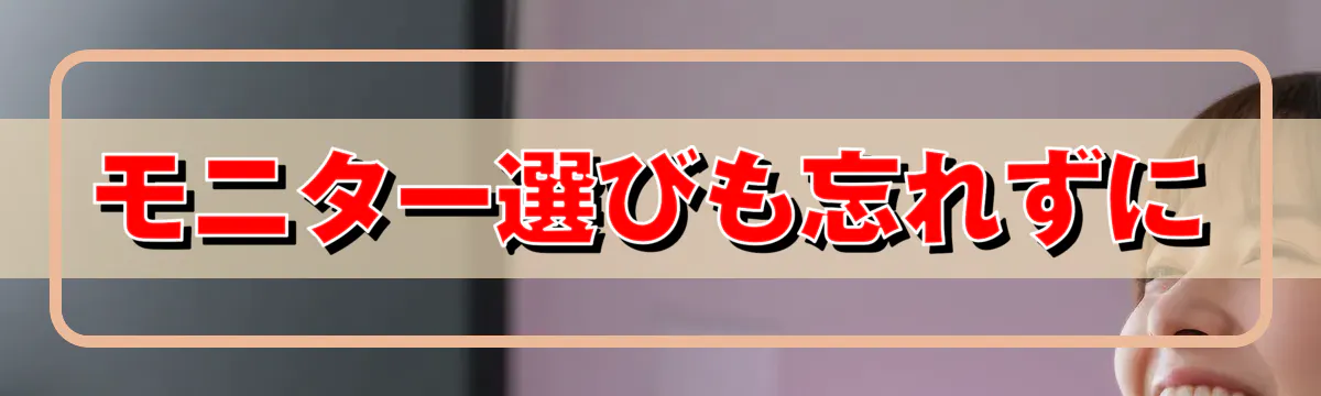 モニター選びも忘れずに